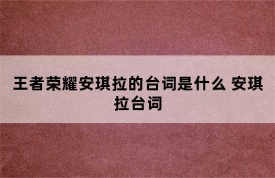 王者荣耀安琪拉的台词是什么 安琪拉台词